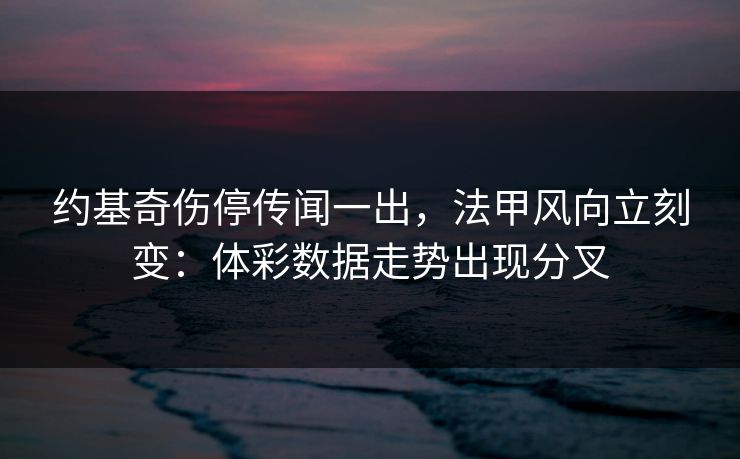 约基奇伤停传闻一出，法甲风向立刻变：体彩数据走势出现分叉