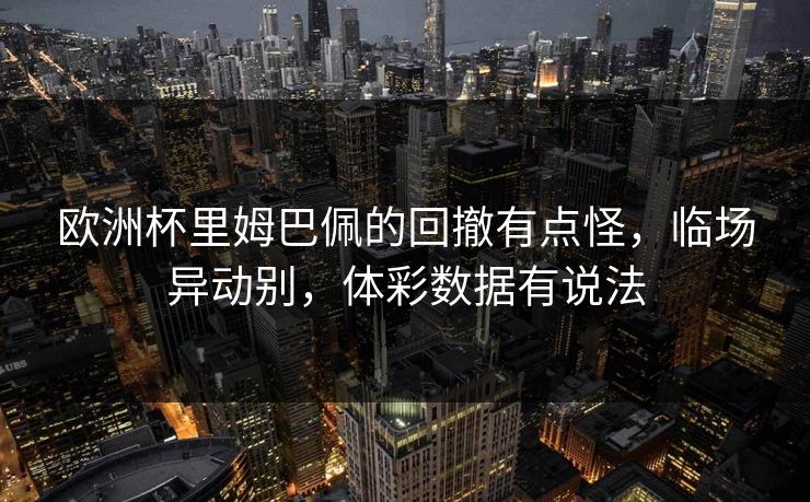 欧洲杯里姆巴佩的回撤有点怪，临场异动别，体彩数据有说法