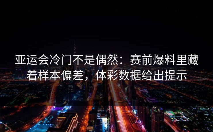 亚运会冷门不是偶然：赛前爆料里藏着样本偏差，体彩数据给出提示