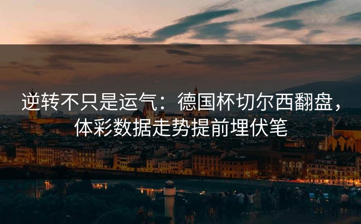 逆转不只是运气：德国杯切尔西翻盘，体彩数据走势提前埋伏笔