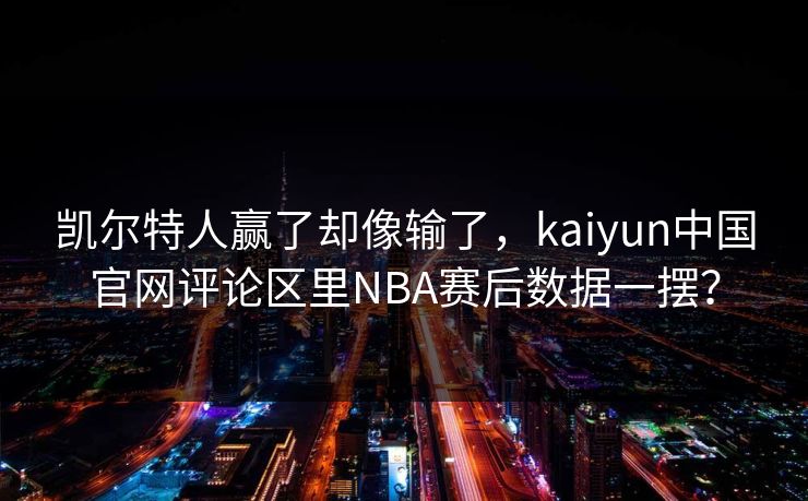 凯尔特人赢了却像输了，kaiyun中国官网评论区里NBA赛后数据一摆？