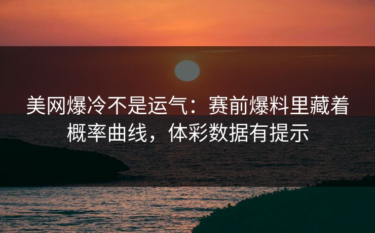 美网爆冷不是运气：赛前爆料里藏着概率曲线，体彩数据有提示