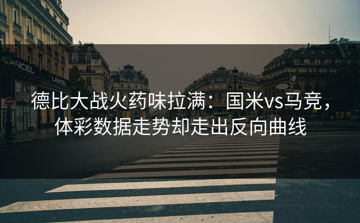 德比大战火药味拉满：国米vs马竞，体彩数据走势却走出反向曲线