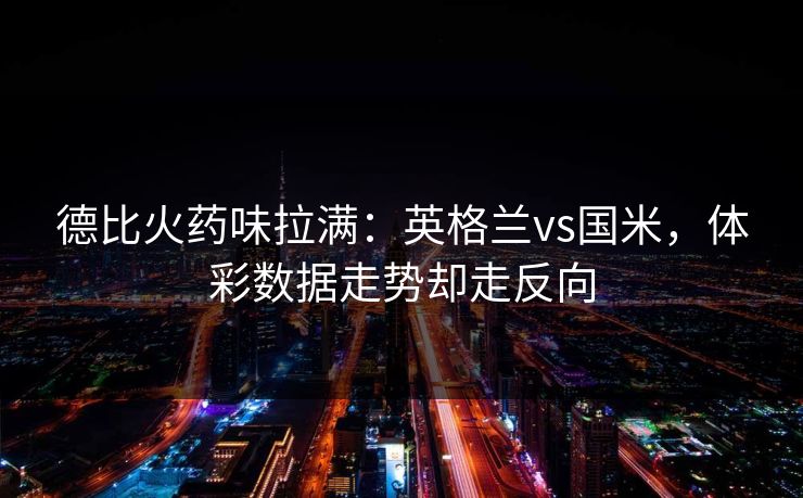 德比火药味拉满:英格兰vs国米,体彩数据走势却走反向