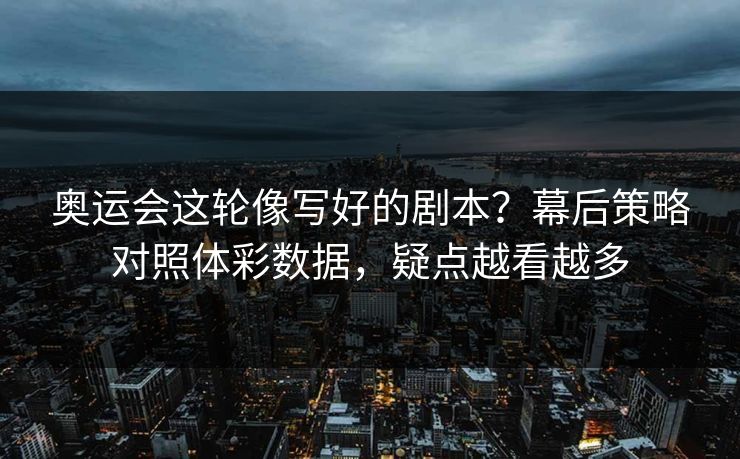 奥运会这轮像写好的剧本？幕后策略对照体彩数据，疑点越看越多