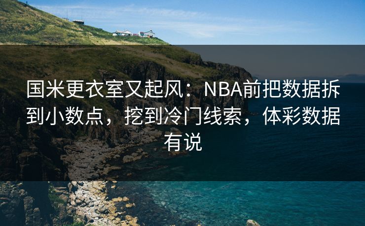 国米更衣室又起风：NBA前把数据拆到小数点，挖到冷门线索，体彩数据有说