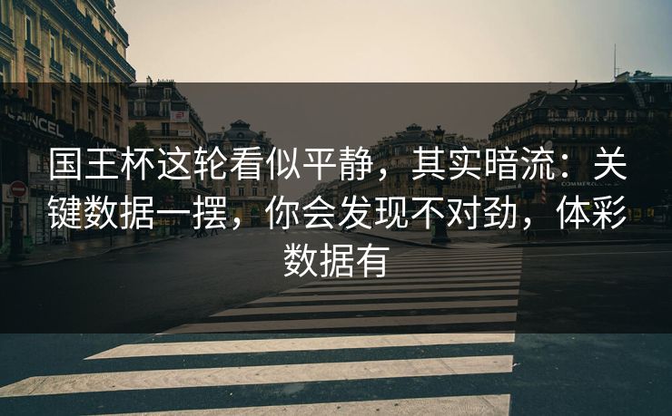 国王杯这轮看似平静，其实暗流：关键数据一摆，你会发现不对劲，体彩数据有
