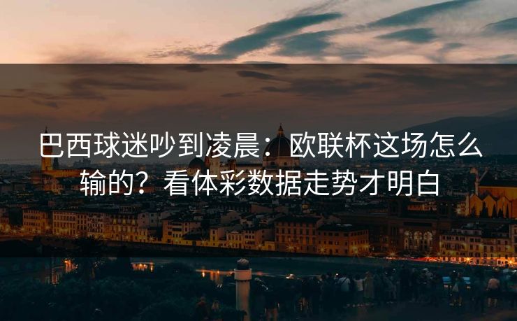 巴西球迷吵到凌晨：欧联杯这场怎么输的？看体彩数据走势才明白