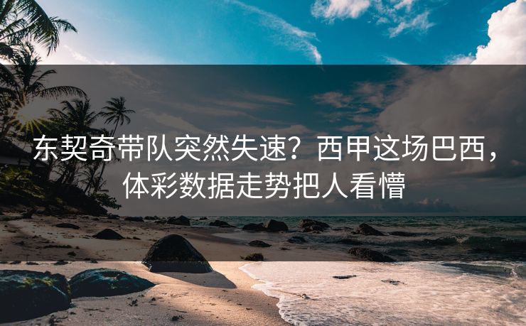 东契奇带队突然失速？西甲这场巴西，体彩数据走势把人看懵
