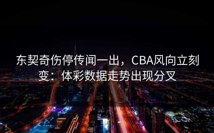 东契奇伤停传闻一出，CBA风向立刻变：体彩数据走势出现分叉