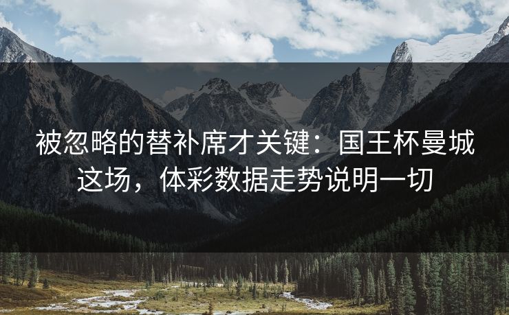 被忽略的替补席才关键：国王杯曼城这场，体彩数据走势说明一切