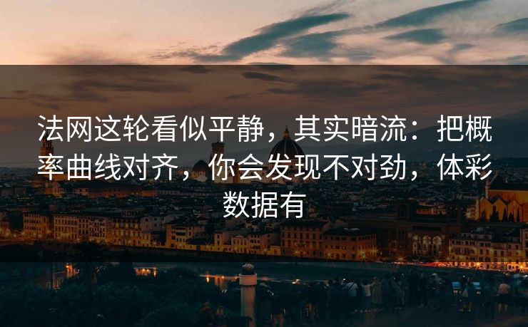 法网这轮看似平静，其实暗流：把概率曲线对齐，你会发现不对劲，体彩数据有