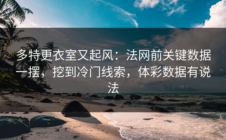 多特更衣室又起风：法网前关键数据一摆，挖到冷门线索，体彩数据有说法