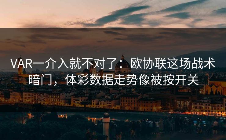 VAR一介入就不对了：欧协联这场战术暗门，体彩数据走势像被按开关