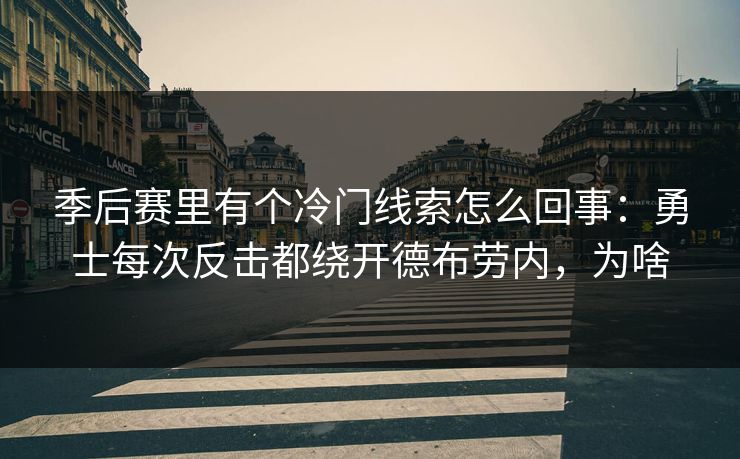 季后赛里有个冷门线索怎么回事：勇士每次反击都绕开德布劳内，为啥