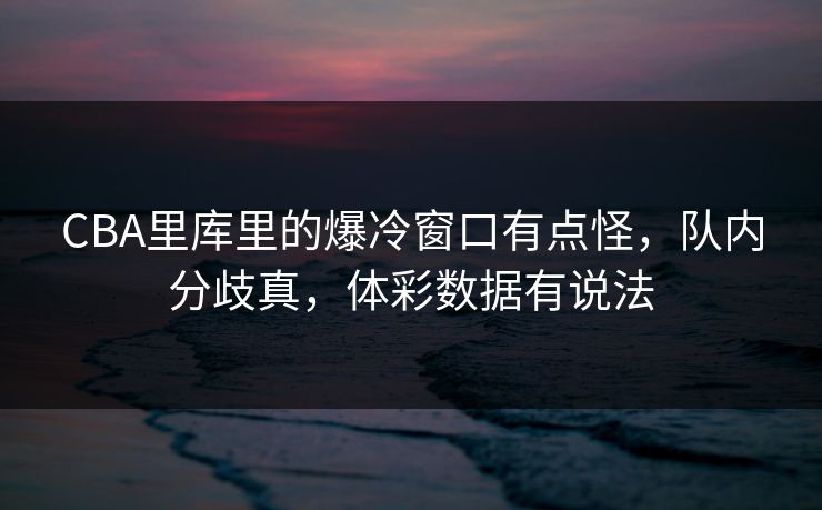 CBA里库里的爆冷窗口有点怪，队内分歧真，体彩数据有说法