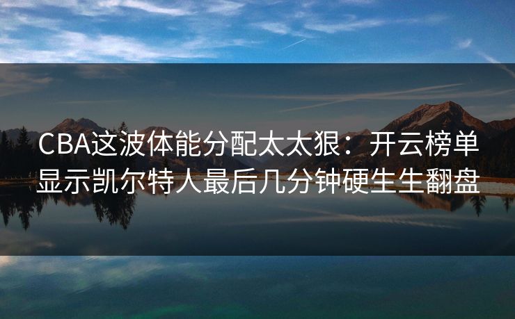 CBA这波体能分配太太狠：开云榜单显示凯尔特人最后几分钟硬生生翻盘