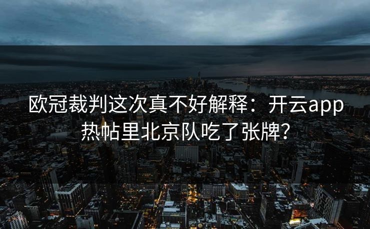 欧冠裁判这次真不好解释：开云app热帖里北京队吃了张牌？