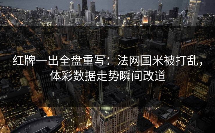 红牌一出全盘重写：法网国米被打乱，体彩数据走势瞬间改道