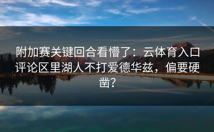 附加赛关键回合看懵了：云体育入口评论区里湖人不打爱德华兹，偏要硬凿？
