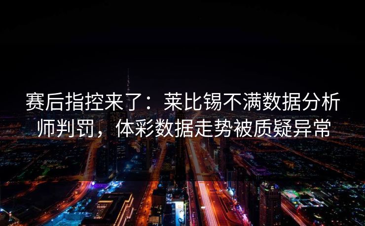 赛后指控来了：莱比锡不满数据分析师判罚，体彩数据走势被质疑异常