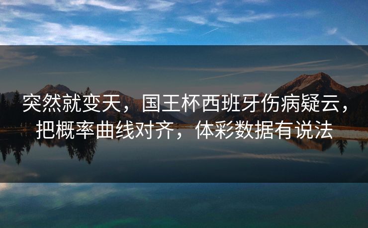 突然就变天，国王杯西班牙伤病疑云，把概率曲线对齐，体彩数据有说法