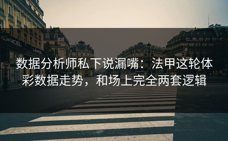 数据分析师私下说漏嘴：法甲这轮体彩数据走势，和场上完全两套逻辑