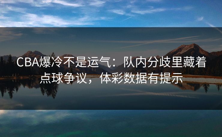 CBA爆冷不是运气：队内分歧里藏着点球争议，体彩数据有提示