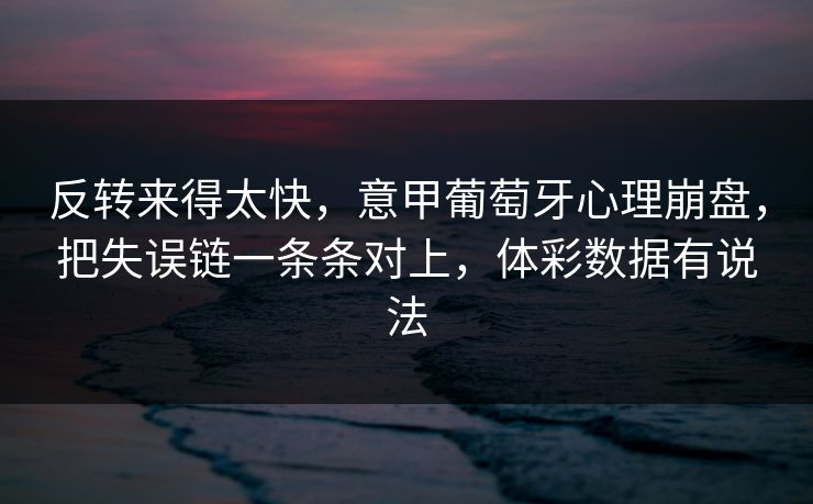 反转来得太快，意甲葡萄牙心理崩盘，把失误链一条条对上，体彩数据有说法