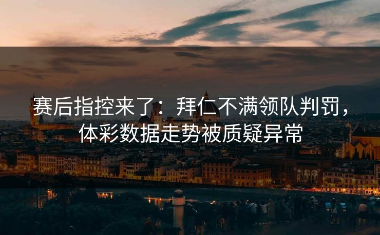 赛后指控来了：拜仁不满领队判罚，体彩数据走势被质疑异常