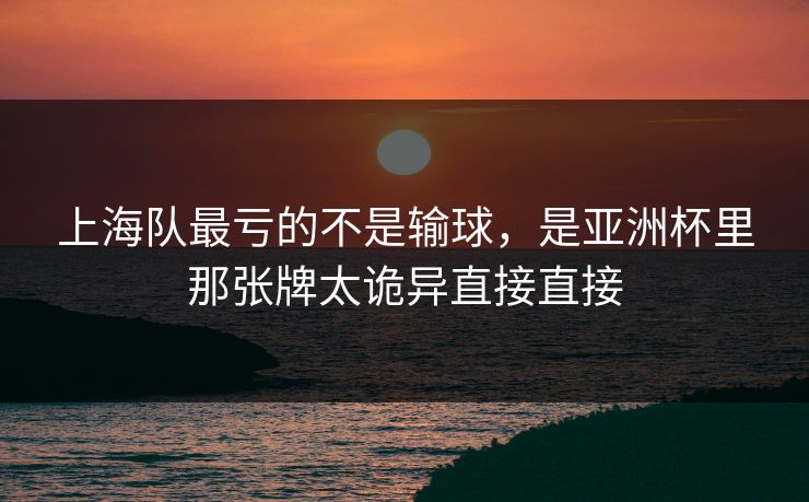 上海队最亏的不是输球，是亚洲杯里那张牌太诡异直接直接