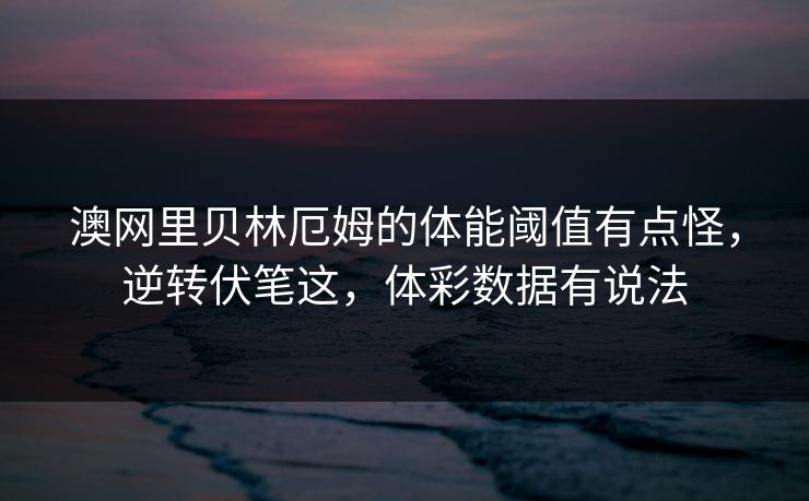澳网里贝林厄姆的体能阈值有点怪，逆转伏笔这，体彩数据有说法