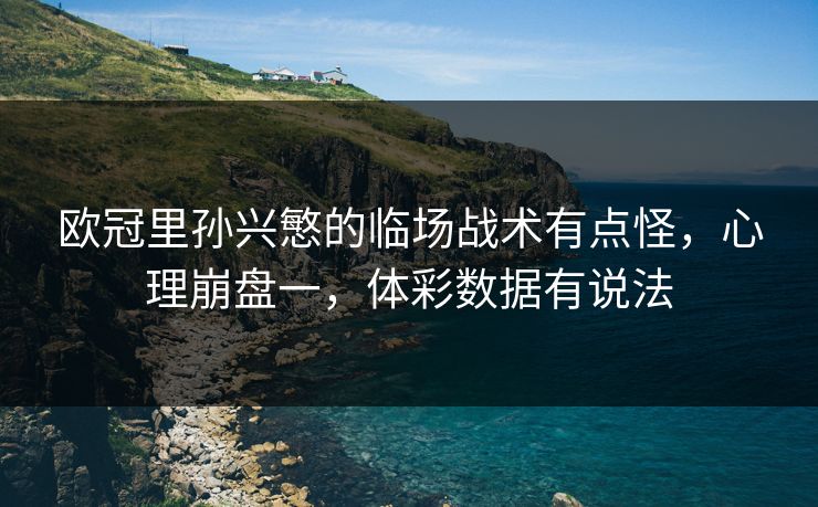 欧冠里孙兴慜的临场战术有点怪，心理崩盘一，体彩数据有说法